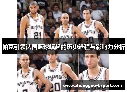 帕克引领法国篮球崛起的历史进程与影响力分析