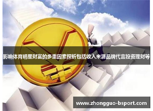 影响体育明星财富的多重因素探析包括收入来源品牌代言投资理财等 影响体育明星财富的多重因素探析包括收入来源品牌代言投资理财等