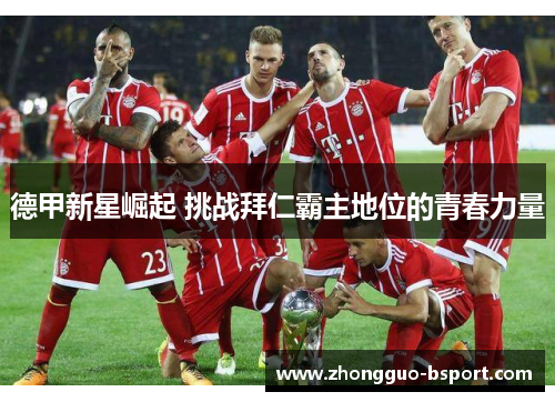 德甲新星崛起 挑战拜仁霸主地位的青春力量 德甲新星崛起 挑战拜仁霸主地位的青春力量
