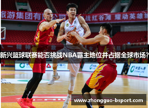 新兴篮球联赛能否挑战NBA霸主地位并占据全球市场? 新兴篮球联赛能否挑战NBA霸主地位并占据全球市场?