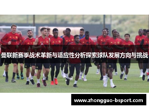 曼联新赛季战术革新与适应性分析探索球队发展方向与挑战 曼联新赛季战术革新与适应性分析探索球队发展方向与挑战