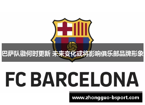 巴萨队徽何时更新 未来变化或将影响俱乐部品牌形象