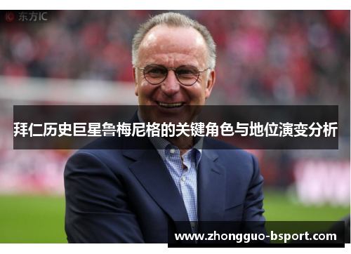 拜仁历史巨星鲁梅尼格的关键角色与地位演变分析