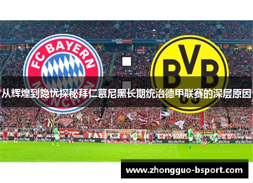 从辉煌到隐忧探秘拜仁慕尼黑长期统治德甲联赛的深层原因 从辉煌到隐忧探秘拜仁慕尼黑长期统治德甲联赛的深层原因