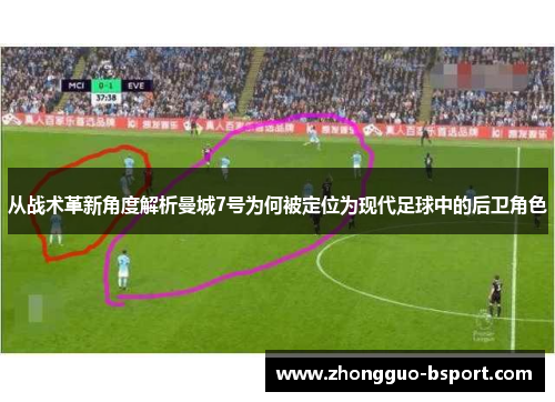 从战术革新角度解析曼城7号为何被定位为现代足球中的后卫角色 从战术革新角度解析曼城7号为何被定位为现代足球中的后卫角色