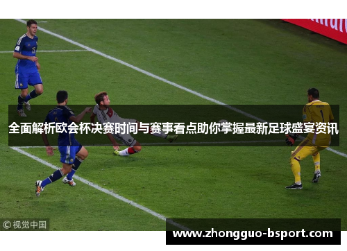 全面解析欧会杯决赛时间与赛事看点助你掌握最新足球盛宴资讯 全面解析欧会杯决赛时间与赛事看点助你掌握最新足球盛宴资讯