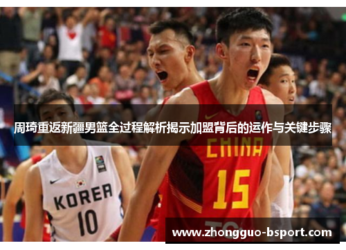 周琦重返新疆男篮全过程解析揭示加盟背后的运作与关键步骤 周琦重返新疆男篮全过程解析揭示加盟背后的运作与关键步骤