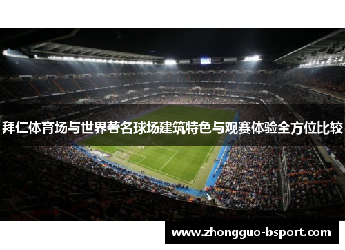 拜仁体育场与世界著名球场建筑特色与观赛体验全方位比较