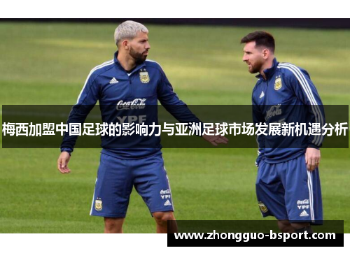 梅西加盟中国足球的影响力与亚洲足球市场发展新机遇分析