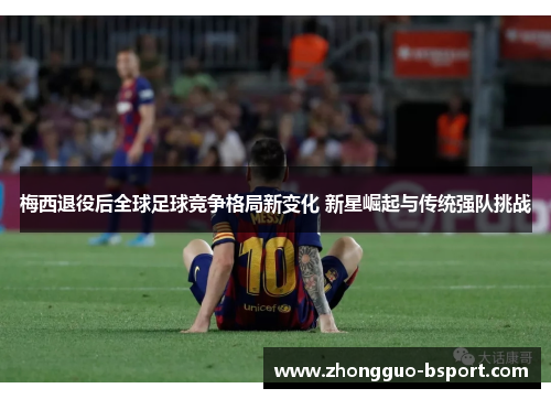 梅西退役后全球足球竞争格局新变化 新星崛起与传统强队挑战