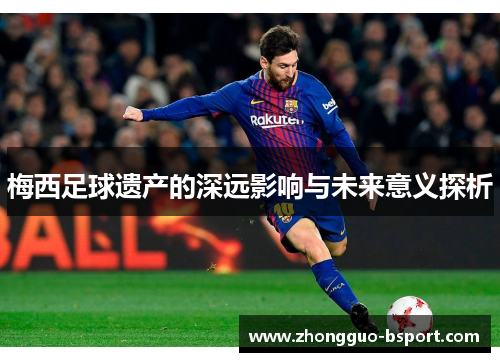 梅西足球遗产的深远影响与未来意义探析