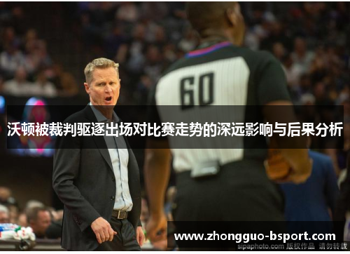 沃顿被裁判驱逐出场对比赛走势的深远影响与后果分析 沃顿被裁判驱逐出场对比赛走势的深远影响与后果分析