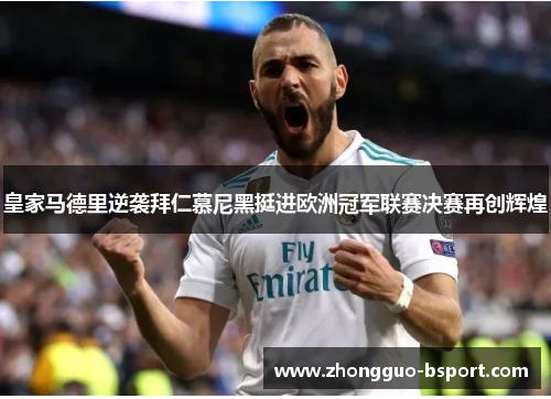 皇家马德里逆袭拜仁慕尼黑挺进欧洲冠军联赛决赛再创辉煌 皇家马德里逆袭拜仁慕尼黑挺进欧洲冠军联赛决赛再创辉煌