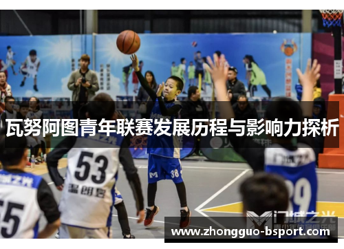 瓦努阿图青年联赛发展历程与影响力探析 瓦努阿图青年联赛发展历程与影响力探析