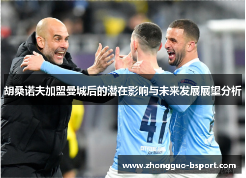 胡桑诺夫加盟曼城后的潜在影响与未来发展展望分析