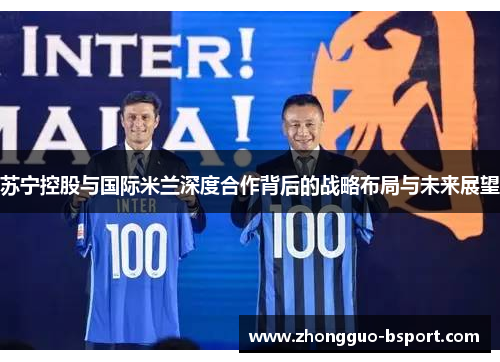 苏宁控股与国际米兰深度合作背后的战略布局与未来展望