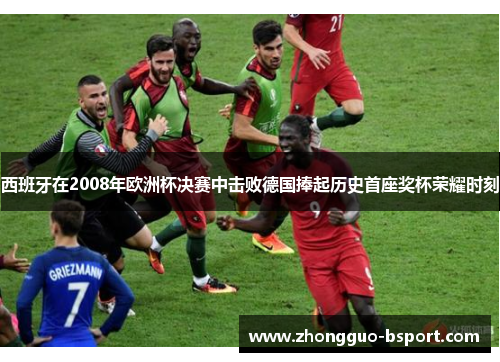 西班牙在2008年欧洲杯决赛中击败德国捧起历史首座奖杯荣耀时刻