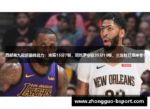 西部第九掀起巅峰战力：浓眉15分7板，班凯罗空砍35分10板，三连胜狂潮席卷！