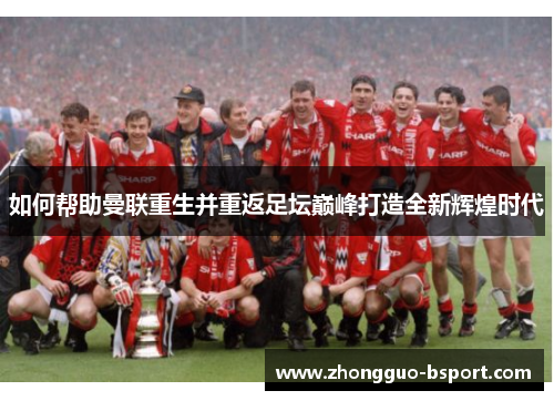 如何帮助曼联重生并重返足坛巅峰打造全新辉煌时代