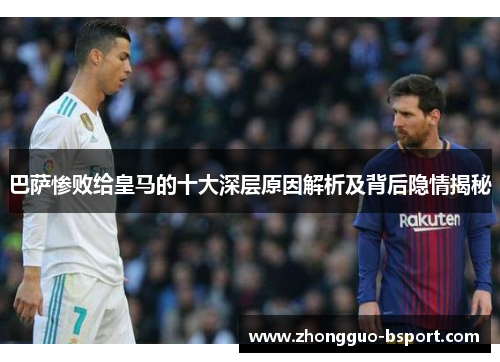 巴萨惨败给皇马的十大深层原因解析及背后隐情揭秘