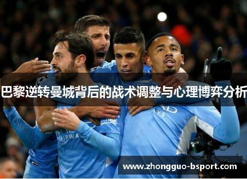 巴黎逆转曼城背后的战术调整与心理博弈分析