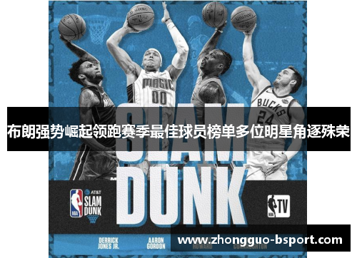 布朗强势崛起领跑赛季最佳球员榜单多位明星角逐殊荣