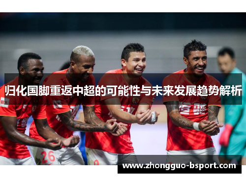归化国脚重返中超的可能性与未来发展趋势解析