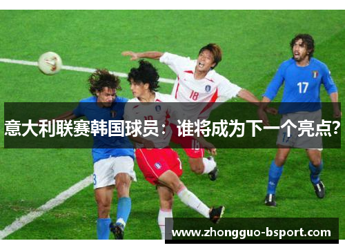 意大利联赛韩国球员：谁将成为下一个亮点？
