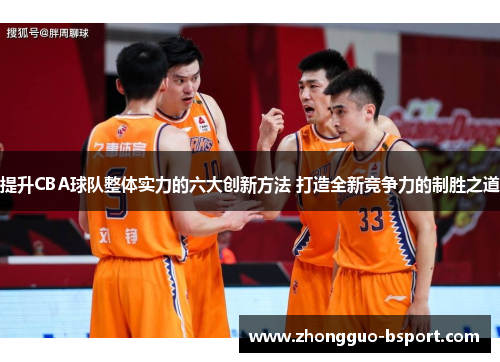 提升CBA球队整体实力的六大创新方法 打造全新竞争力的制胜之道
