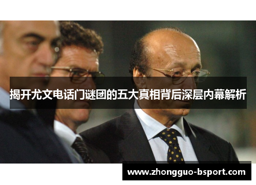 揭开尤文电话门谜团的五大真相背后深层内幕解析 揭开尤文电话门谜团的五大真相背后深层内幕解析