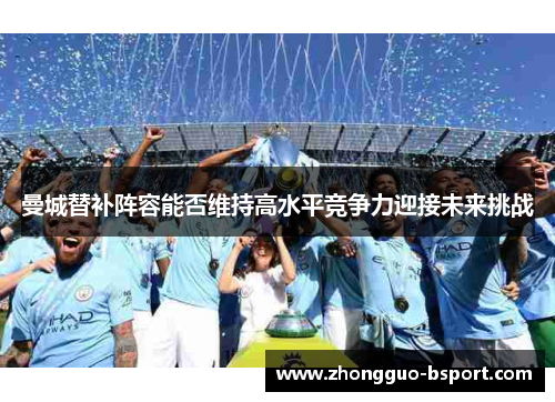 曼城替补阵容能否维持高水平竞争力迎接未来挑战