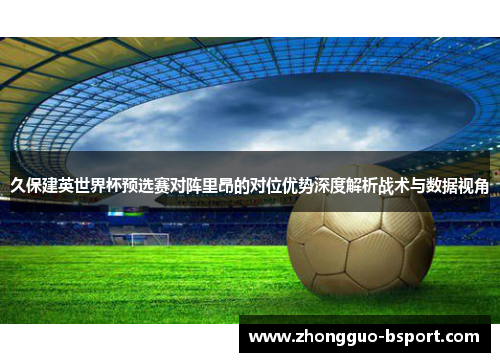 久保建英世界杯预选赛对阵里昂的对位优势深度解析战术与数据视角