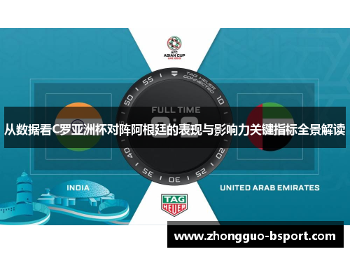 从数据看C罗亚洲杯对阵阿根廷的表现与影响力关键指标全景解读