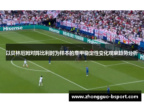 以贝林厄姆对阵比利时为样本的意甲稳定性变化观察趋势分析