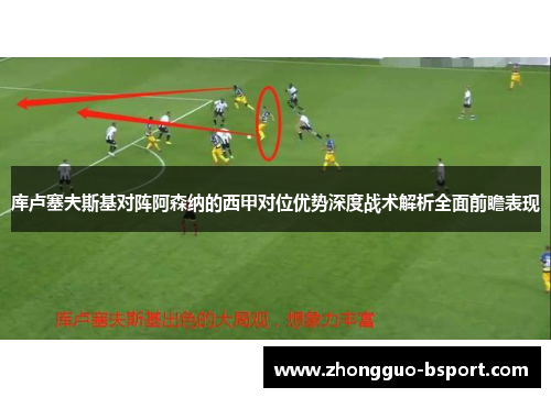 库卢塞夫斯基对阵阿森纳的西甲对位优势深度战术解析全面前瞻表现