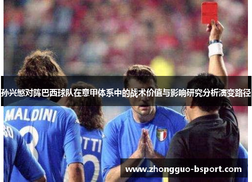 孙兴慜对阵巴西球队在意甲体系中的战术价值与影响研究分析演变路径 孙兴慜对阵巴西球队在意甲体系中的战术价值与影响研究分析演变路径