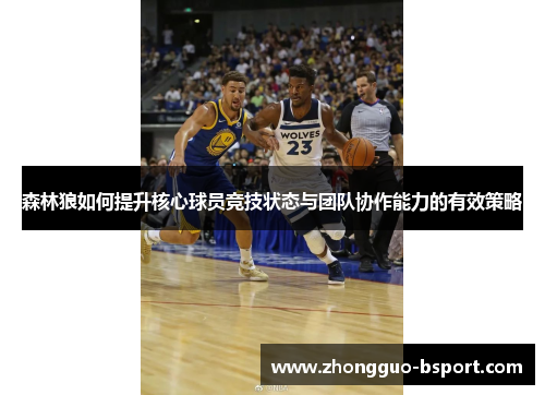森林狼如何提升核心球员竞技状态与团队协作能力的有效策略 森林狼如何提升核心球员竞技状态与团队协作能力的有效策略
