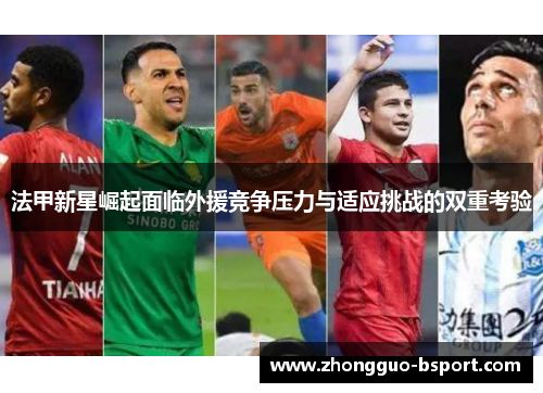 法甲新星崛起面临外援竞争压力与适应挑战的双重考验