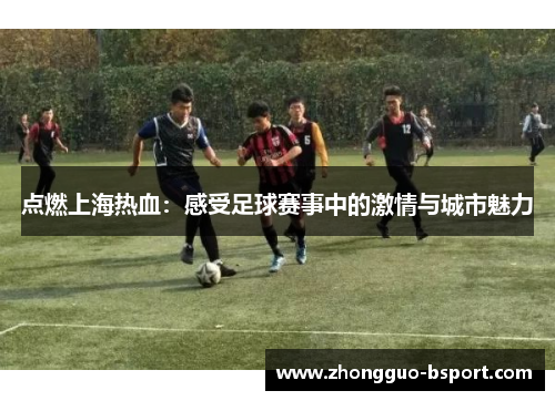 点燃上海热血：感受足球赛事中的激情与城市魅力