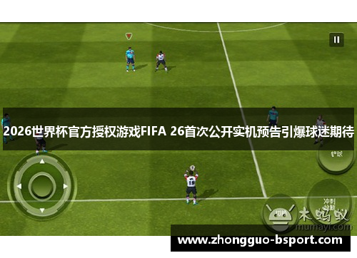 2026世界杯官方授权游戏FIFA 26首次公开实机预告引爆球迷期待