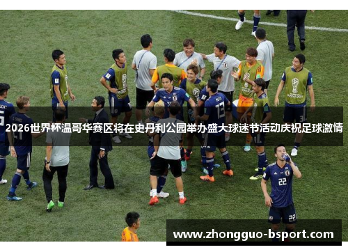 2026世界杯温哥华赛区将在史丹利公园举办盛大球迷节活动庆祝足球激情