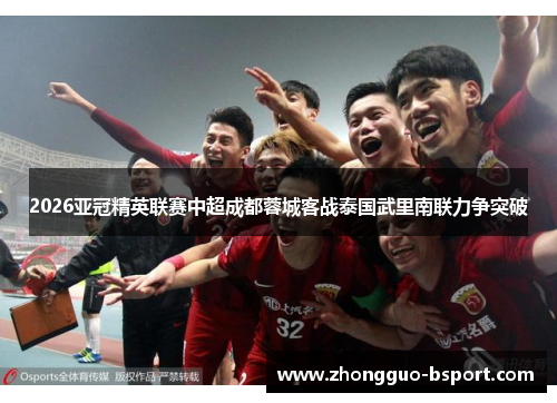 2026亚冠精英联赛中超成都蓉城客战泰国武里南联力争突破