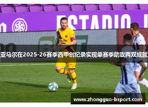 亚马尔在2025-26赛季西甲创纪录实现单赛季助攻两双成就