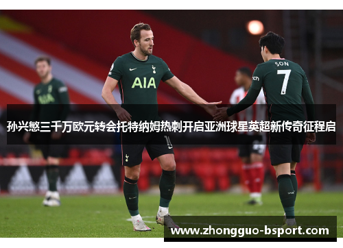 孙兴慜三千万欧元转会托特纳姆热刺开启亚洲球星英超新传奇征程启