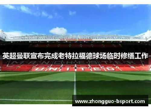 英超曼联宣布完成老特拉福德球场临时修缮工作