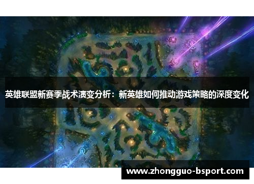 英雄联盟新赛季战术演变分析：新英雄如何推动游戏策略的深度变化