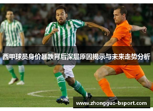 西甲球员身价暴跌背后深层原因揭示与未来走势分析
