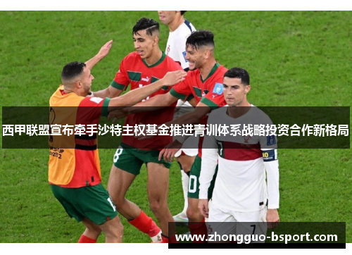 西甲联盟宣布牵手沙特主权基金推进青训体系战略投资合作新格局