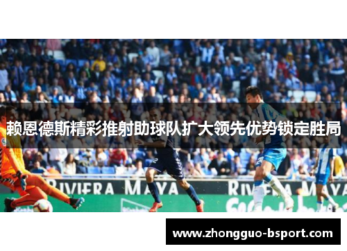 赖恩德斯精彩推射助球队扩大领先优势锁定胜局