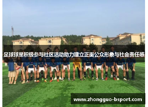 足球球星积极参与社区活动助力建立正面公众形象与社会责任感